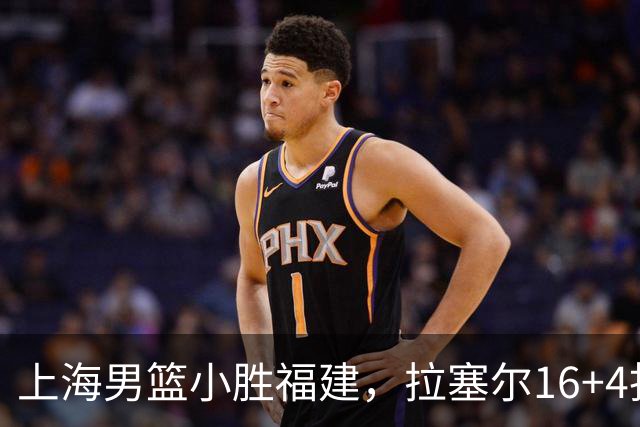上海男篮小胜福建，拉塞尔16+4找到使用说明书，麦基防守不积极被弃用