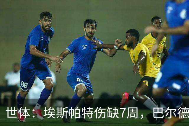 世体：埃斯帕特伤缺7周，巴尔德迎巴萨正名良机