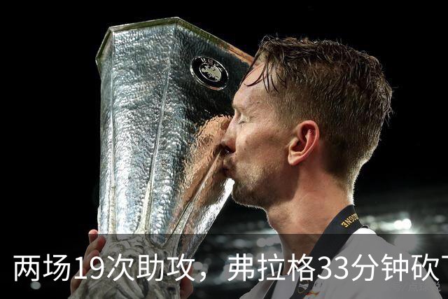两场19次助攻，弗拉格33分钟砍下23分准三双