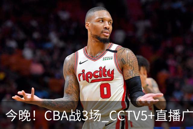 今晚！CBA战3场 CCTV5+直播广东男篮，姚明老东家上海男篮+浙江广厦分别出战