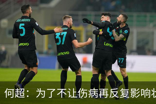 何超：为了不让伤病再反复影响状态，我的26赛季就战斗到这里