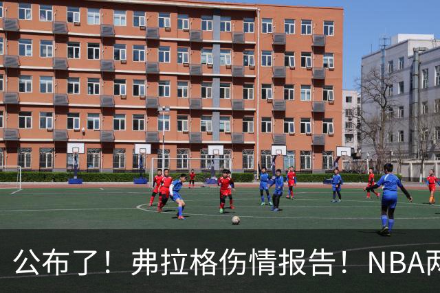 公布了！弗拉格伤情报告！NBA两大状元同时休战