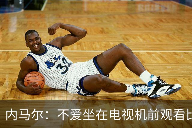内马尔：不爱坐在电视机前观看比赛；退役后打算彻底休息一年