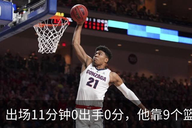 出场11分钟0出手0分，他靠9个篮板撑完全场