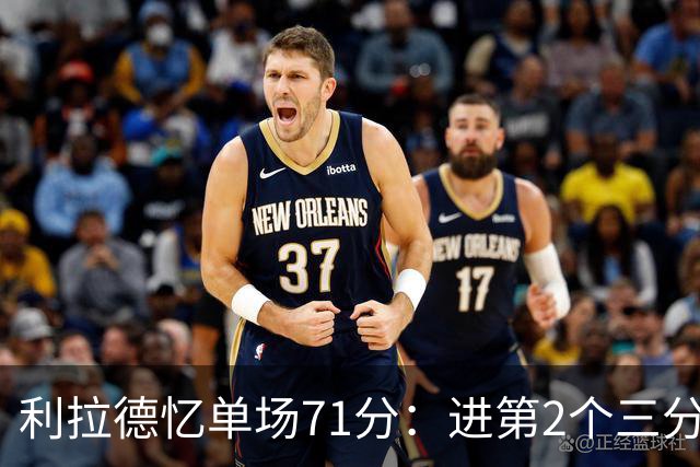 利拉德忆单场71分：进第2个三分就感觉能50+ 下半场被疯狂包夹