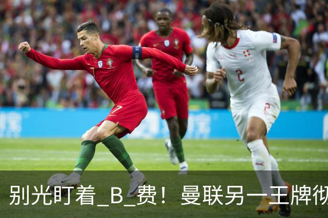 别光盯着 B 费！曼联另一王牌彻底垮掉！冬窗必须清洗