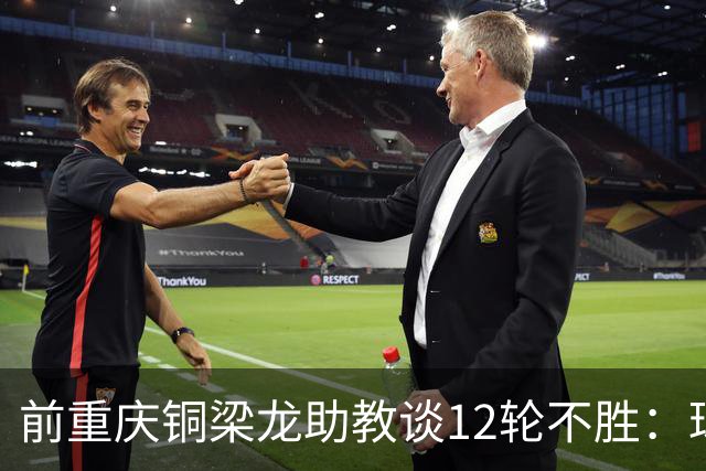 前重庆铜梁龙助教谈12轮不胜：球员伤病影响+战术被对手摸透