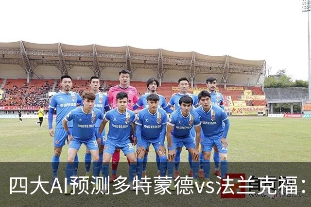 四大AI预测多特蒙德vs法兰克福：四家一致看好主胜