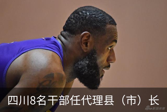 四川8名干部任代理县（市）长