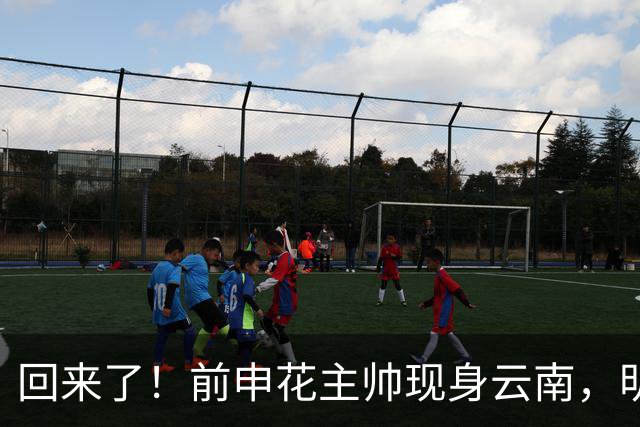 回来了！前申花主帅现身云南，明年将接替乔迪执掌玉昆队教鞭？
