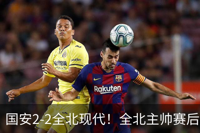 国安2-2全北现代！全北主帅赛后复盘：从工体拿1分，我觉得可以！