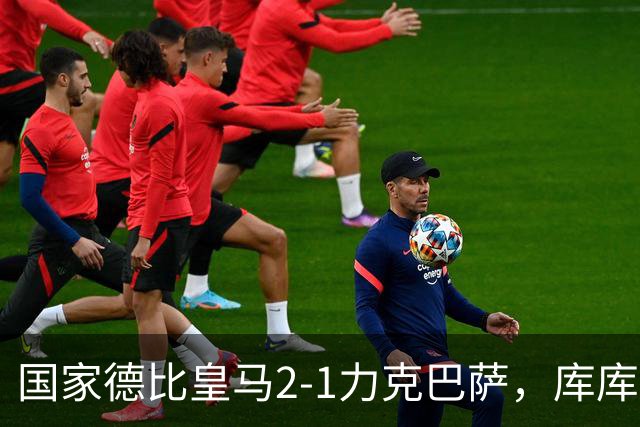 国家德比皇马2-1力克巴萨，库库雷利亚成功锁死亚马尔
