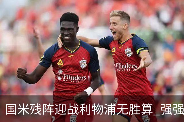 国米残阵迎战利物浦无胜算 强强对话献进球大战