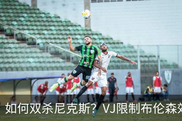 如何双杀尼克斯？VJ限制布伦森效果明显 老詹寻找错位打出侵略性