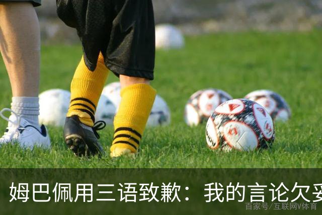 姆巴佩用三语致歉：我的言论欠妥+绝非本意！对中国人民有深深敬意