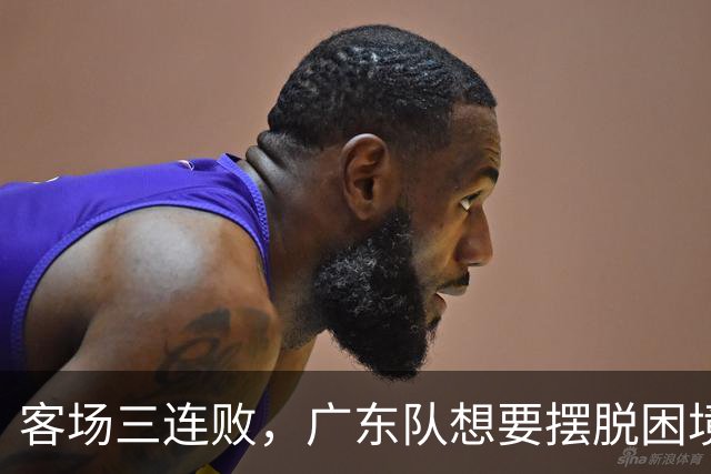 客场三连败，广东队想要摆脱困境，必须裁掉三人，交易一人