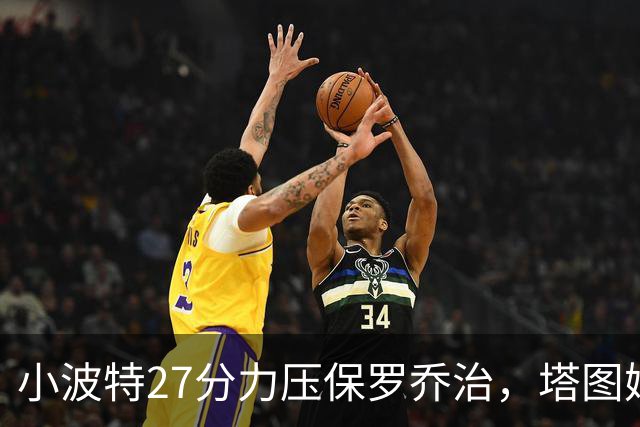 小波特27分力压保罗乔治，塔图姆40+5+8+读秒绝杀，绿军险胜篮网