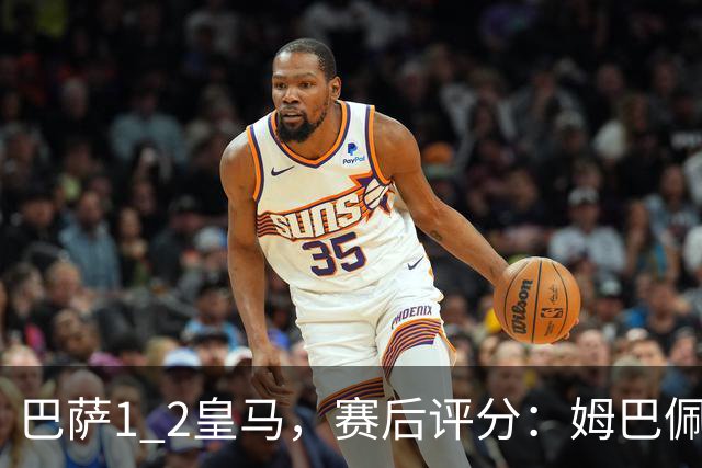 巴萨1 2皇马，赛后评分：姆巴佩全场最佳 穆里尼奥妙手换人