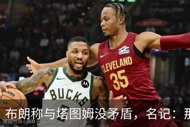 布朗称与塔图姆没矛盾，名记：那句顶级公关才是点睛之笔