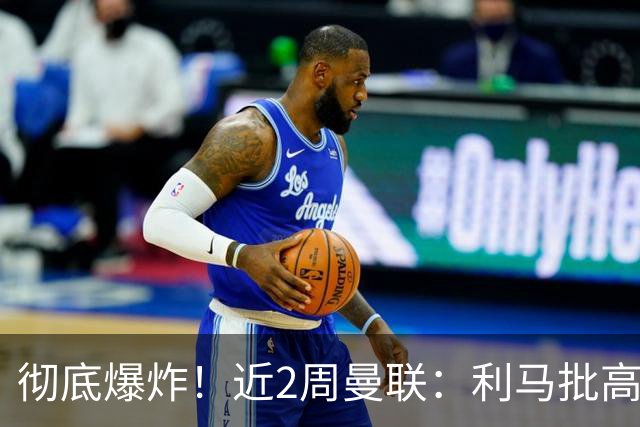 彻底爆炸！近2周曼联：利马批高层，B费卡里克互怼，惨负科莫樱桃