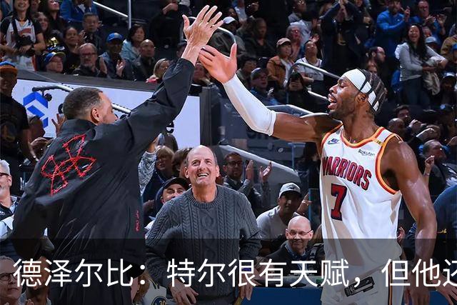 德泽尔比：特尔很有天赋，但他还得继续努力提升自己