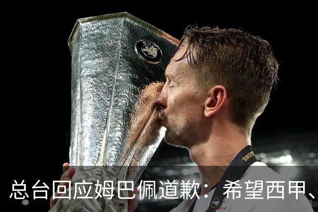 总台回应姆巴佩道歉：希望西甲、皇马和姆巴佩本人切实从中吸取教训，痛改前非