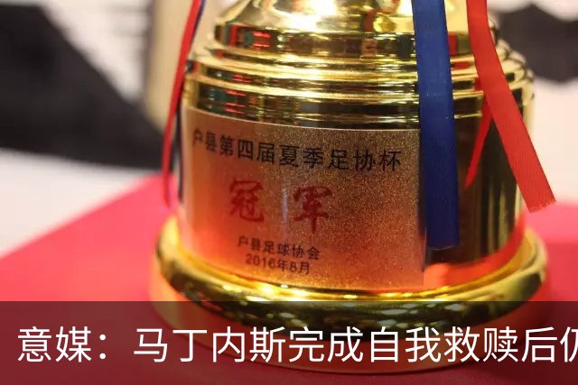 意媒：马丁内斯完成自我救赎后仍是主力，普罗韦德尔施压