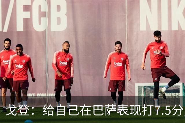 戈登：给自己在巴萨表现打7.5分 国家德比中“热门”一词毫无意义
