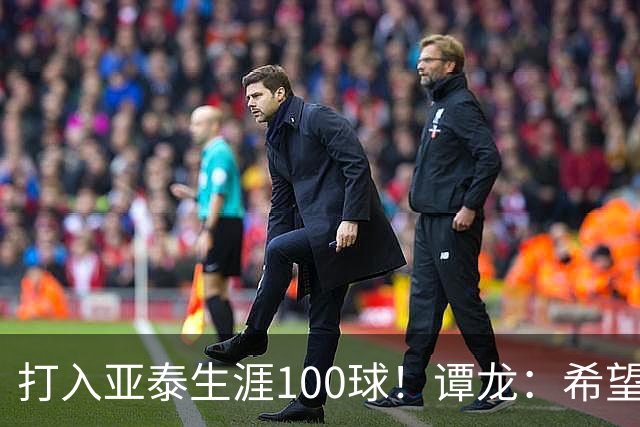 打入亚泰生涯100球！谭龙：希望发挥余热，帮助年轻人更快进步