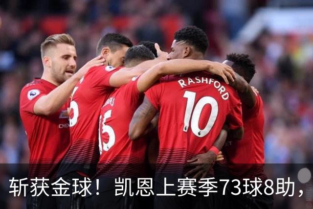 斩获金球！凯恩上赛季73球8助，普特拉斯上赛季26球14助