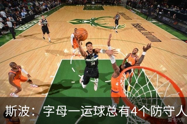 斯波：字母一运球总有4个防守人围过来 我们获得了更好的三分机会