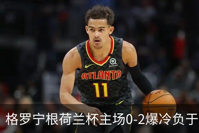 格罗宁根荷兰杯主场0-2爆冷负于埃蒙，库珀-洛夫梅开二度