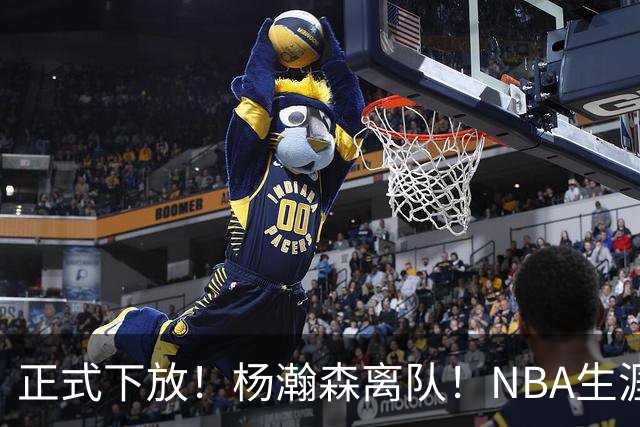 正式下放！杨瀚森离队！NBA生涯倒计时