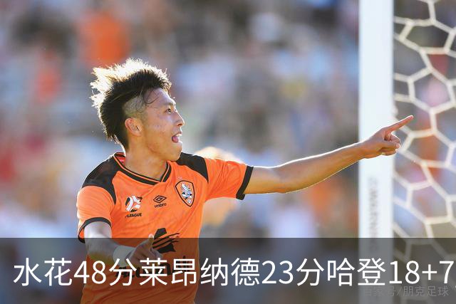 水花48分莱昂纳德23分哈登18+7 勇士力克快船