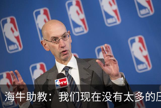 海牛助教：我们现在没有太多的压力，尽可能展现出最好的一面