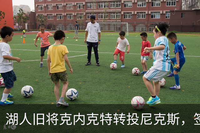 湖人旧将克内克特转投尼克斯，签双向合同