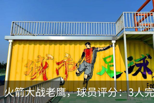 火箭大战老鹰，球员评分：3人完美、4人及格、2人有瑕疵