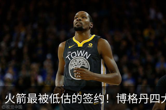 火箭最被低估的签约！博格丹四大亮眼表现自证身价，球队赚大了