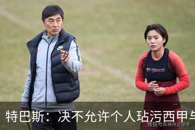 特巴斯：决不允许个人玷污西甲与中国合作，正尝试沟通化解危机