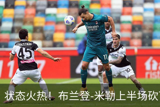 状态火热！布兰登-米勒上半场砍下21分