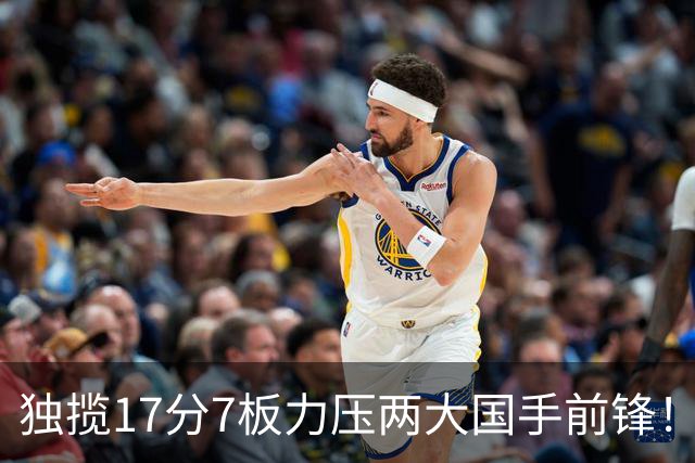 独揽17分7板力压两大国手前锋！场均5抢断，郭士强还不给机会吗？