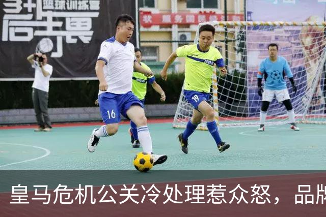皇马危机公关冷处理惹众怒，品牌信任面临透支风险