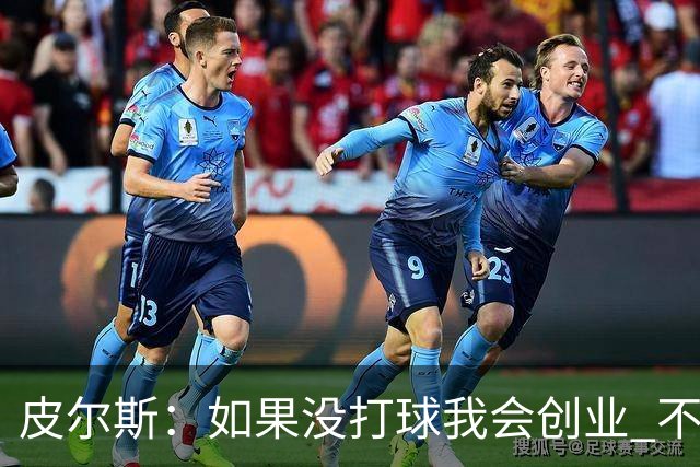 皮尔斯：如果没打球我会创业 不管从事什么行业都要做到更高水平