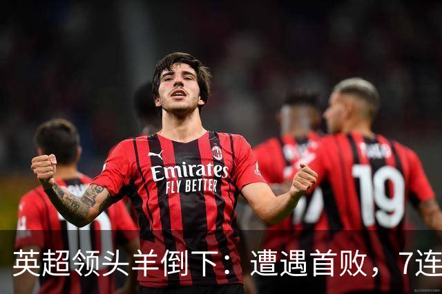 英超领头羊倒下：遭遇首败，7连胜被终结，埃梅里神了：率队4连胜