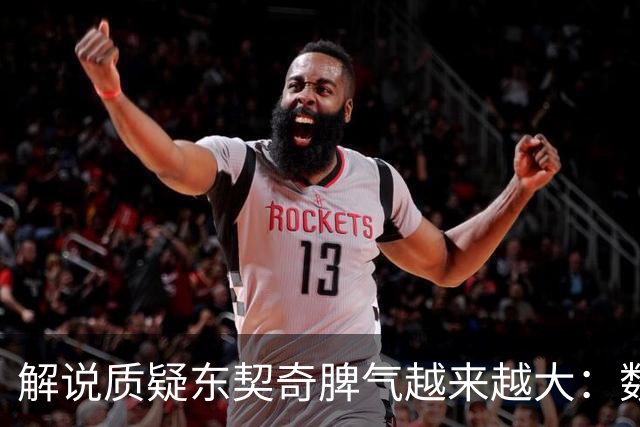 解说质疑东契奇脾气越来越大：数据好看但比赛内容让人大跌眼镜