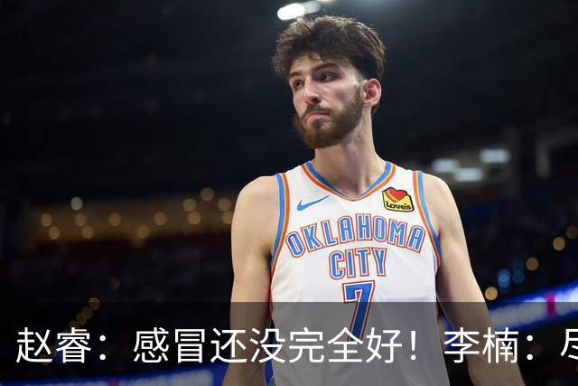赵睿：感冒还没完全好！李楠：尽量让球员健康出战