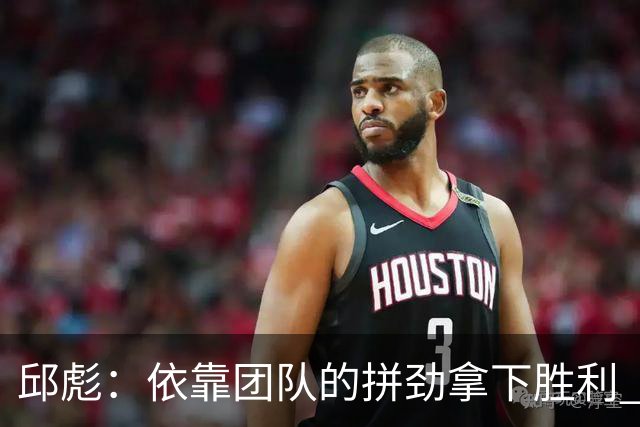 邱彪：依靠团队的拼劲拿下胜利 希望年轻球员珍惜机会
