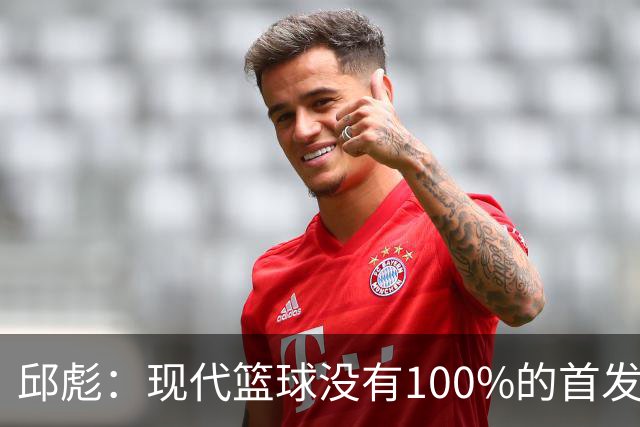 邱彪：现代篮球没有100%的首发 高诗岩开始对抗训练