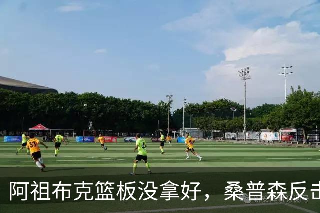阿祖布克篮板没拿好，桑普森反击暴扣&北京次节打出9-2