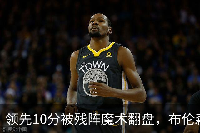 领先10分被残阵魔术翻盘，布伦森末节再失手尼克斯0胜3负